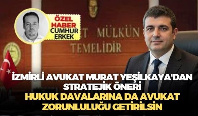 İzmirli Avukat Murat Yeşilkaya'dan stratejik öneri: 'Hukuk davalarına da avukat zorunluluğu getirilsin'
