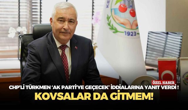 CHP’li Türkmen 'AK Parti’ye transfer olacak' iddialarına yanıt verdi! Kovsalar da gitmem!