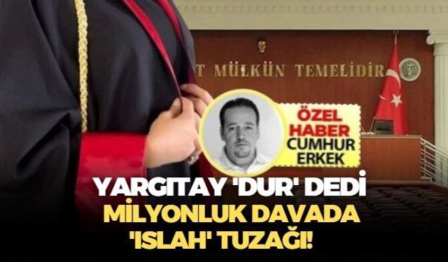 Yargıtay 'Dur' dedi..Milyonluk Davada 'Islah' Tuzağı!