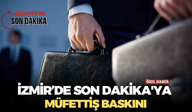 İzmir Son Dakika'ya müfettiş baskını!