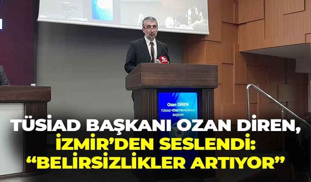 TÜSİAD Başkanı Diren, İzmir’den seslendi: “Belirsizlikler artıyor, doğru adımlar atılmalı”