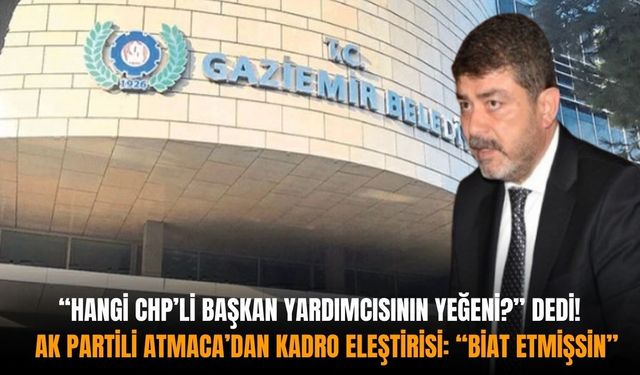 "Hangi CHP’li başkan yardımcısının yeğeni?” dedi! AK Partili Atmaca’dan kadro eleştirisi: “Biat etmişsin”