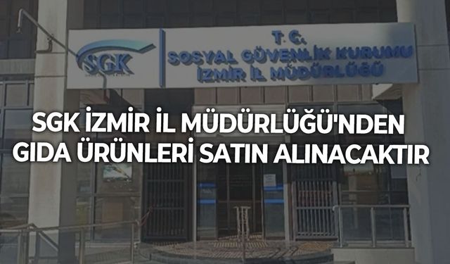 SGK İZMİR İL MÜDÜRLÜĞÜ'NDEN GIDA ÜRÜNLERİ SATIN ALINACAKTIR