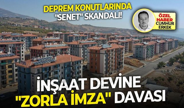 İnşaat devine "Zorla İmza" davası Deprem Konutlarında "Senet" Skandalı!