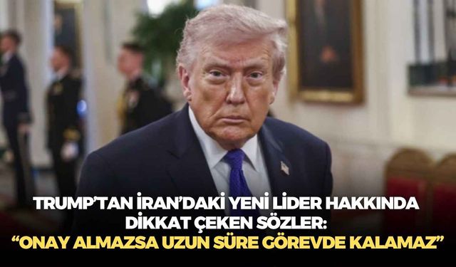 Trump’tan İran’daki yeni lider hakkında dikkat çeken sözler: “Onay almazsa uzun süre görevde kalamaz”