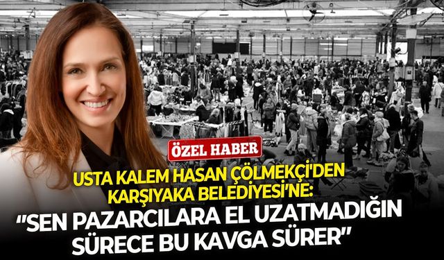 Usta kalem Hasan Çölmekçi'den Karşıyaka Belediyesi’ne: ‘’Sen pazarcılara el uzatmadığın sürece bu kavga sürer’’