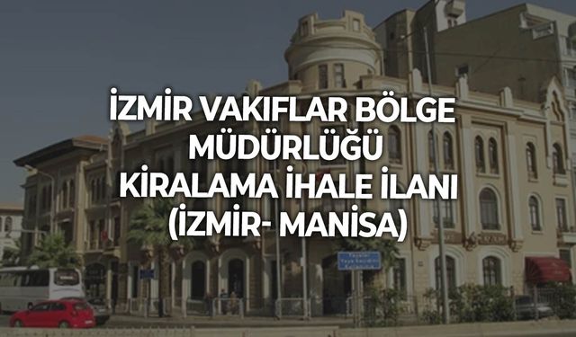 İZMİR VAKIFLAR BÖLGE MÜDÜRLÜĞÜ KİRALAMA İHALE İLANI (İZMİR- MANİSA)
