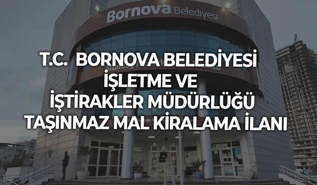 T.C.  BORNOVA BELEDİYESİ  İŞLETME VE İŞTİRAKLER MÜDÜRLÜĞÜ  TAŞINMAZ MAL KİRALAMA İLANI