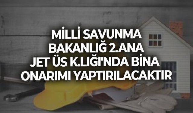 MİLLİ SAVUNMA BAKANLIĞ 2.ANA JET ÜS K.LIĞI'NDA BİNA ONARIMI YAPTIRILACAKTIR