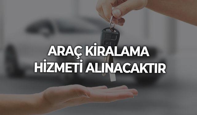 ARAÇ KİRALAMA HİZMETİ ALINACAKTIR
