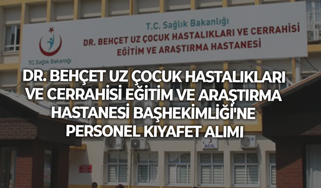 DR. BEHÇET UZ ÇOCUK HASTALIKLARI VE CERRAHİSİ EĞİTİM VE ARAŞTIRMA HASTANESİ BAŞHEKİMLİĞİ'NE PERSONEL KIYAFET ALIMI