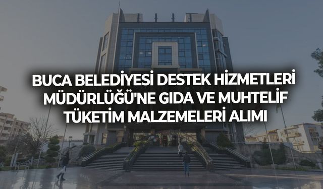 BUCA BELEDİYESİ DESTEK HİZMETLERİ MÜDÜRLÜĞÜ'NE GIDA VE MUHTELİF TÜKETİM MALZEMELERİ ALIMI