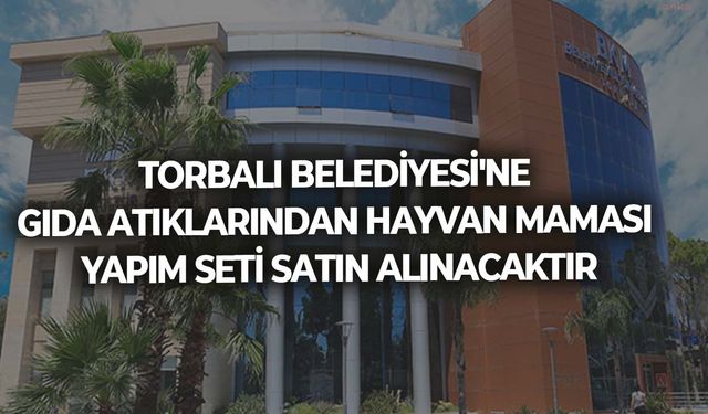 TORBALI BELEDİYESİ'NE GIDA ATIKLARINDAN HAYVAN MAMASI YAPIM SETİ SATIN ALINACAKTIR