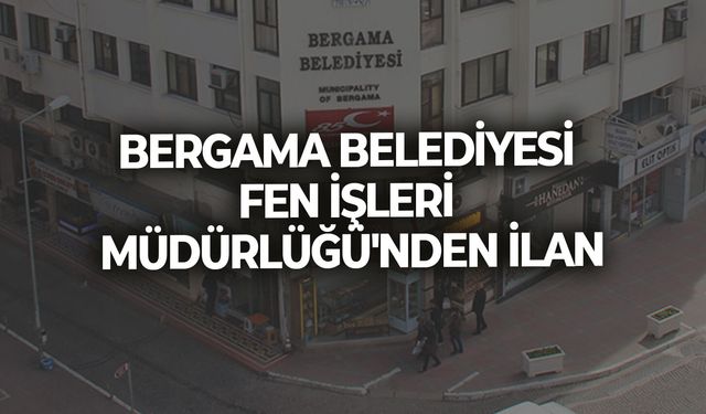 BERGAMA BELEDİYESİ FEN İŞLERİ MÜDÜRLÜĞÜ'NDEN İLAN