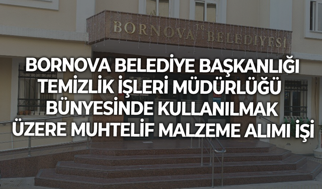 BORNOVA BELEDİYE BAŞKANLIĞI TEMİZLİK İŞLERİ MÜDÜRLÜĞÜ BÜNYESİNDE KULLANILMAK ÜZERE MUHTELİF MALZEME ALIMI İŞİ
