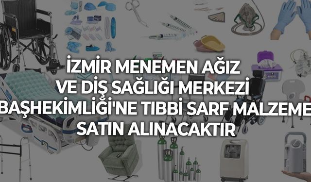 İZMİR MENEMEN AĞIZ VE DİŞ SAĞLIĞI MERKEZİ BAŞHEKİMLİĞİ'NE TIBBİ SARF MALZEME SATIN ALINACAKTIR