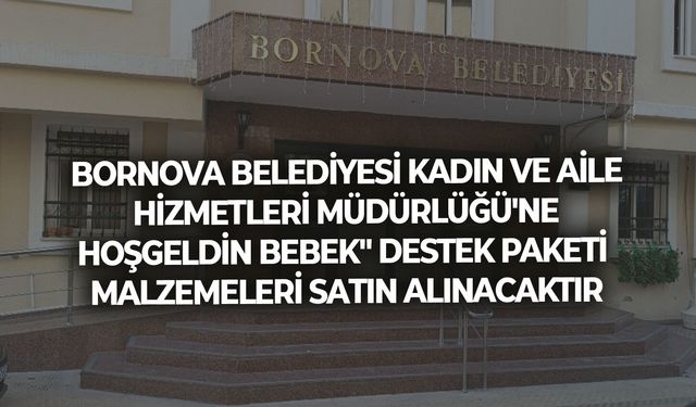 BORNOVA BELEDİYESİ KADIN VE AİLE HİZMETLERİ MÜDÜRLÜĞÜ'NE HOŞGELDİN BEBEK" DESTEK PAKETİ MALZEMELERİ SATIN ALINACAKTIR