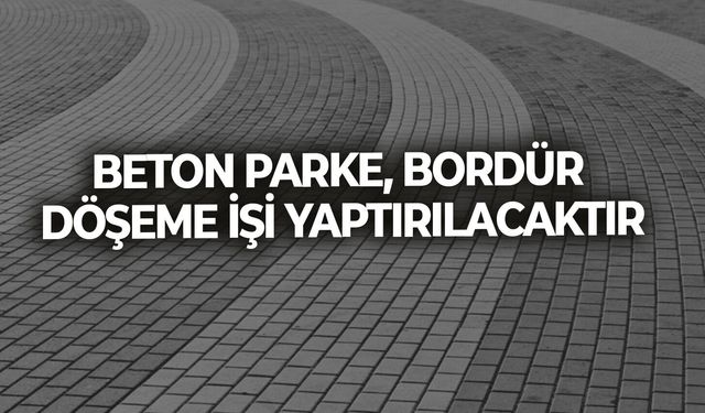 BETON PARKE, BORDÜR DÖŞEME İŞİ YAPTIRILACAKTIR