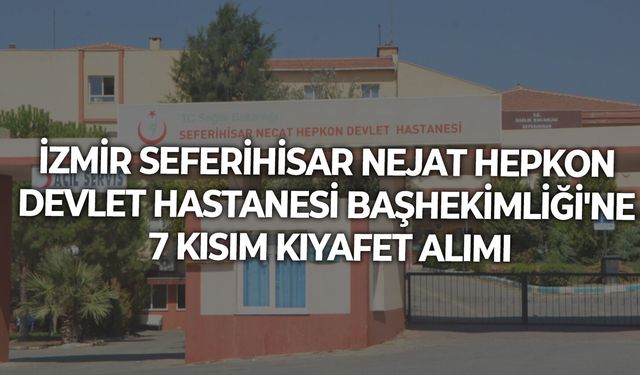 İZMİR SEFERİHİSAR NEJAT HEPKON DEVLET HASTANESİ BAŞHEKİMLİĞİ'NE 7 KISIM KIYAFET ALIMI