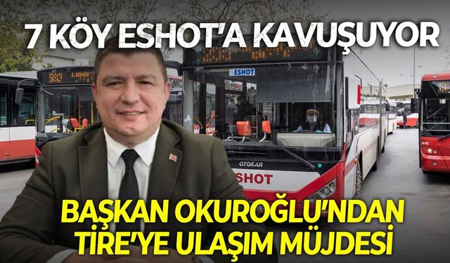 Başkan Okuroğlu’ndan Tire’ye Ulaşım Müjdesi: 7 köy ESHOT’a kavuşuyor