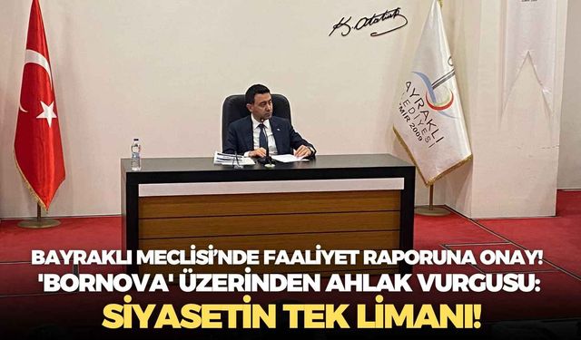 Bayraklı Meclisi’nde faaliyet raporuna onay!  'Bornova' üzerinden ahlak vurgusu: Siyasetin tek limanı!
