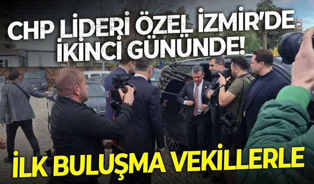 CHP Lideri Özel İzmir’de ikinci gününde! İlk buluşma vekillerle