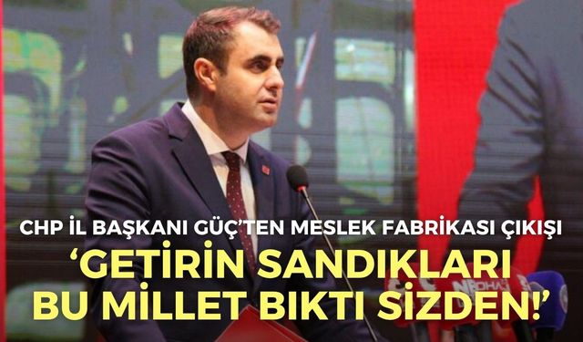 CHP İzmir İl Başkanı Güç’ten Meslek Fabrikası çıkışı: Getirin sandıkları, bu millet bıktı sizden!