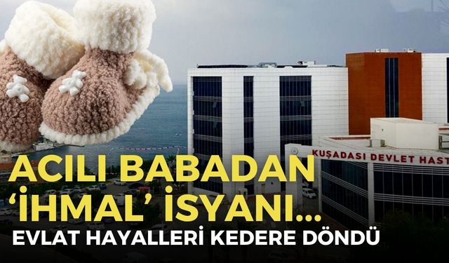 Evlat hayalleri kedere döndü… Kuşadası’nda acılı babadan 'ihmal' isyanı