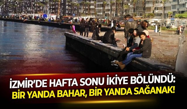 İzmir’de hafta sonu ikiye bölündü: Bir yanda bahar, bir yanda sağanak!