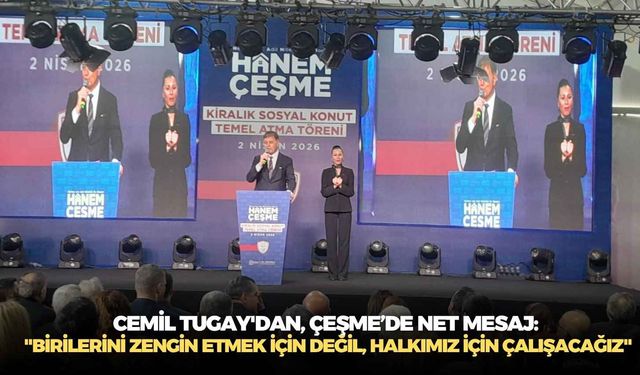 Cemil Tugay'dan, Çeşme’de net mesaj: "Birilerini zengin etmek için değil, halkımız için çalışacağız"