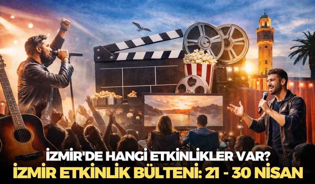 İzmir'de hangi etkinlikler var? İzmir Etkinlik Bülteni: 21 - 30 Nisan