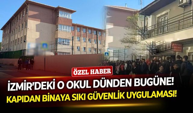 İzmir’deki o okul dünden bugüne! Kapıdan binaya sıkı güvenlik uygulaması!