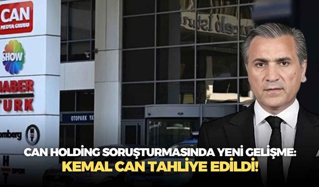 Can Holding soruşturmasında yeni gelişme: Kemal Can tahliye edildi!