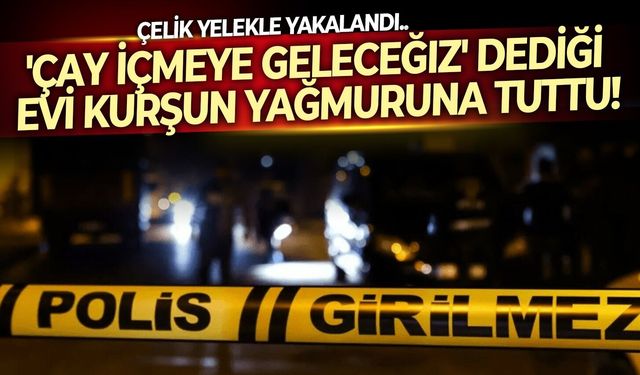 Çelik yelekle yakalandı.. 'Çay içmeye geleceğiz' dediği evi kurşun yağmuruna tuttu!