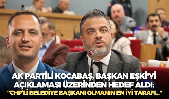 AK Partili Kocabaş, Başkan Eşki'yi açıklaması üzerinden hedef aldı: "CHP’li belediye başkanı olmanın en iyi tarafı..."