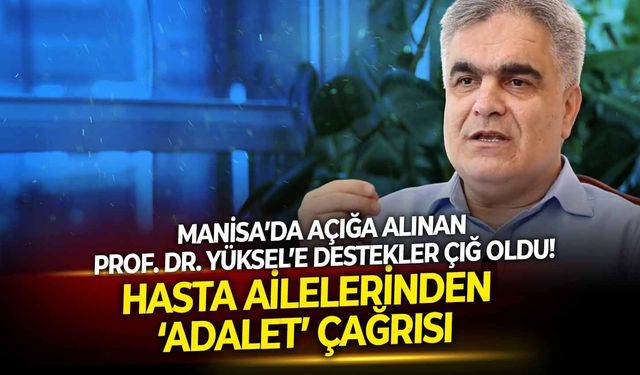 Manisa’da açığa alınan Prof. Dr. Yüksel’e destekler çığ oldu! Hasta ailelerinden ‘adalet’ çağrısı