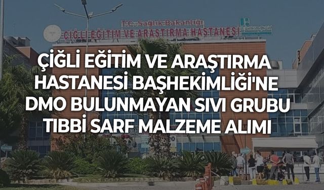 ÇİĞLİ EĞİTİM VE ARAŞTIRMA HASTANESİ BAŞHEKİMLİĞİ'NE DMO BULUNMAYAN SIVI GRUBU TIBBİ SARF MALZEME ALIMI