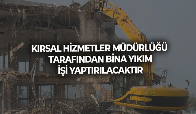 KIRSAL HİZMETLER MÜDÜRLÜĞÜ TARAFINDAN BİNA YIKIM İŞİ YAPTIRILACAKTIR