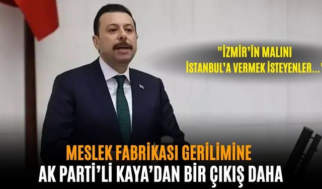 Meslek Fabrikası gerilimine AK Parti’li Kaya’dan bir çıkış daha: "İzmir’in malını İstanbul’a vermek isteyenler..."