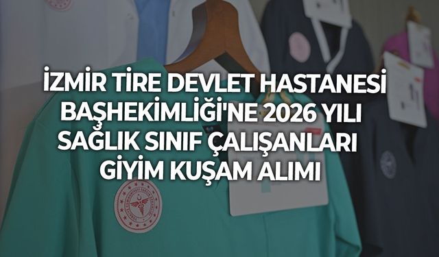 İZMİR TİRE DEVLET HASTANESİ BAŞHEKİMLİĞİ'NE 2026 YILI SAĞLIK SINIF ÇALIŞANLARI GİYİM KUŞAM ALIMI