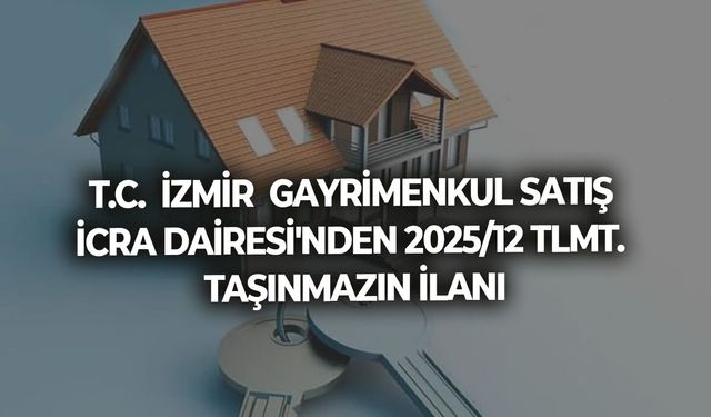 T.C.  İZMİR  GAYRİMENKUL SATIŞ İCRA DAİRESİ'NDEN 2025/12 TLMT.  TAŞINMAZIN İLANI