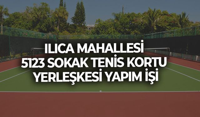ILICA MAHALLESİ 5123 SOKAK TENİS KORTU YERLEŞKESİ YAPIM İŞİ