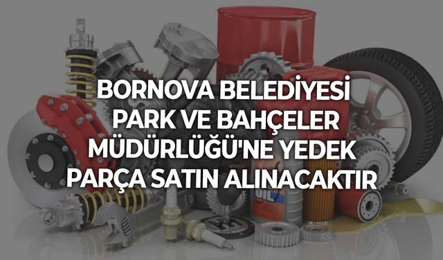 BORNOVA BELEDİYESİ PARK VE BAHÇELER MÜDÜRLÜĞÜ'NE YEDEK PARÇA SATIN ALINACAKTIR
