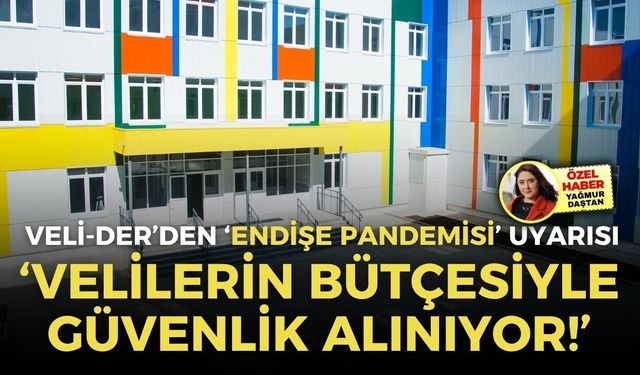 Veli-Der’den ‘endişe pandemisi’ uyarısı: Velilerin bütçesiyle güvenlik alınıyor!