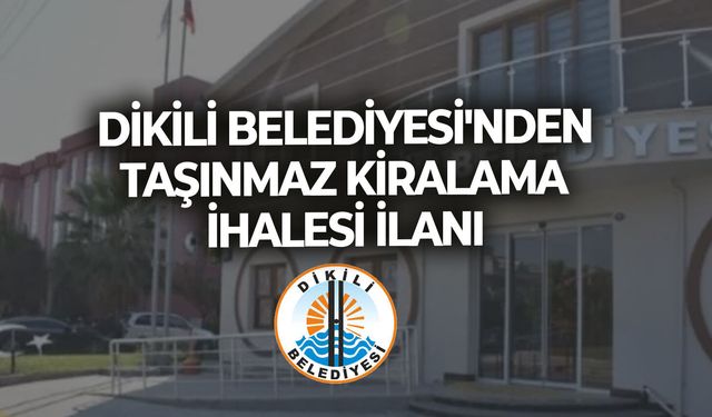 DİKİLİ BELEDİYESİ'NDEN TAŞINMAZ KİRALAMA İHALESİ İLANI