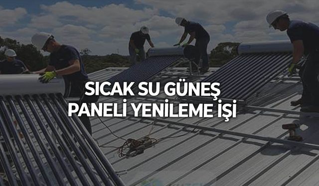 SICAK SU GÜNEŞ PANELİ YENİLEME İŞİ