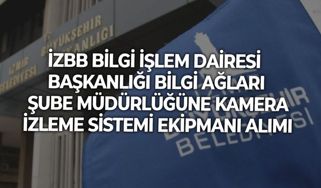 İZBB BİLGİ İŞLEM DAİRESİ BAŞKANLIĞI BİLGİ AĞLARI ŞUBE MÜDÜRLÜĞÜNE KAMERA İZLEME SİSTEMİ EKİPMANI ALIMI