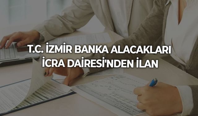 T.C. İZMİR BANKA ALACAKLARI İCRA DAİRESİ'NDEN İLAN
