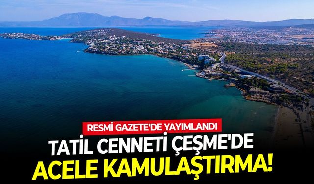 Tatil cenneti Çeşme'de acele kamulaştırma! Resmi Gazete'de yayımlandı