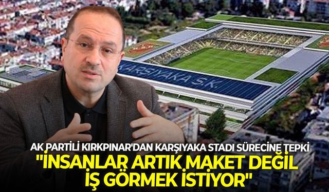 AK Partili Kırkpınar'dan Karşıyaka Stadı sürecine tepki: "İnsanlar artık maket değil iş görmek istiyor"